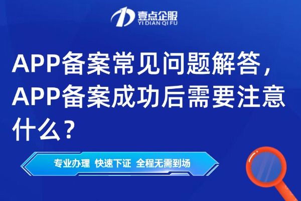 APP备案常见问题解答，APP备案成功后需要注意什么？