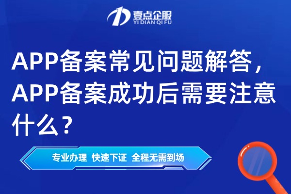APP备案常见问题解答，APP备案成功后需要注意什么？