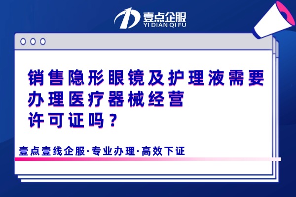 销售隐形眼镜及护理液需要办理医疗器械经营许可证吗？